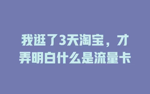 我逛了3天淘宝，才弄明白什么是流量卡