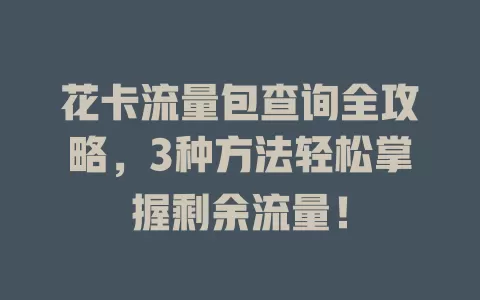 花卡流量包查询全攻略，3种方法轻松掌握剩余流量！