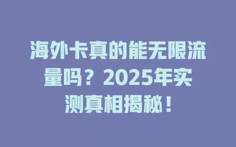 海外卡真的能无限流量吗？2025年实测真相揭秘！