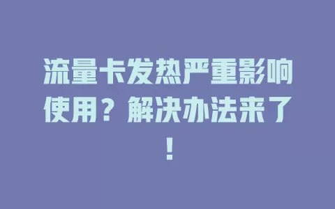 流量卡发热严重影响使用？解决办法来了！