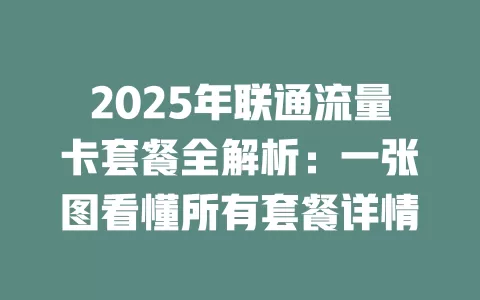 2025年联通流量卡套餐全解析：一张图看懂所有套餐详情