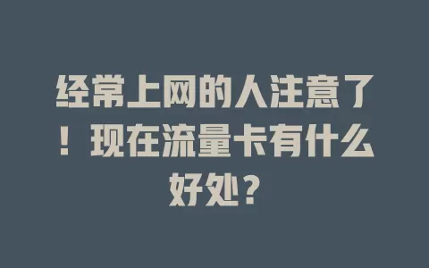 经常上网的人注意了！现在流量卡有什么好处？