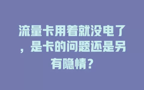 流量卡用着就没电了，是卡的问题还是另有隐情？