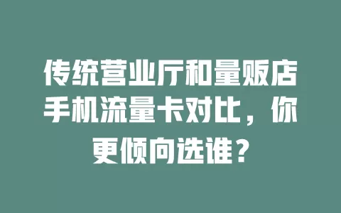 传统营业厅和量贩店手机流量卡对比，你更倾向选谁？
