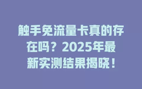 触手免流量卡真的存在吗？2025年最新实测结果揭晓！