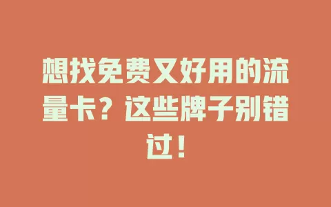 想找免费又好用的流量卡？这些牌子别错过！