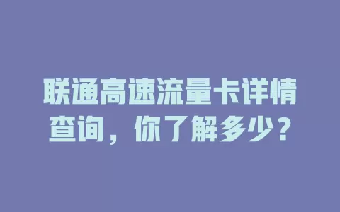联通高速流量卡详情查询，你了解多少？