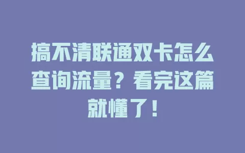 搞不清联通双卡怎么查询流量？看完这篇就懂了！