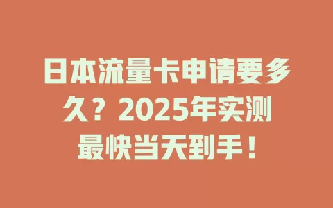 日本流量卡申请要多久？2025年实测最快当天到手！