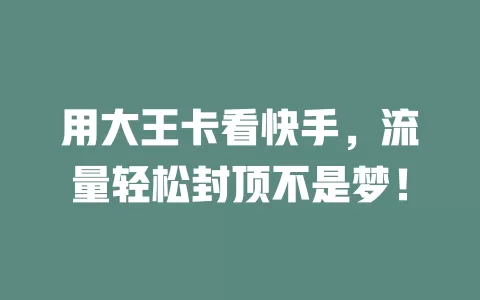 用大王卡看快手，流量轻松封顶不是梦！