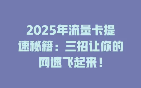 2025年流量卡提速秘籍：三招让你的网速飞起来！