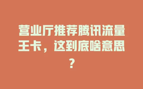营业厅推荐腾讯流量王卡，这到底啥意思？