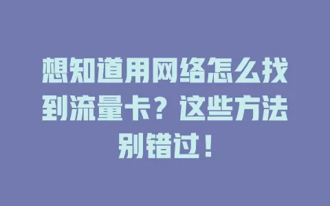 想知道用网络怎么找到流量卡？这些方法别错过！