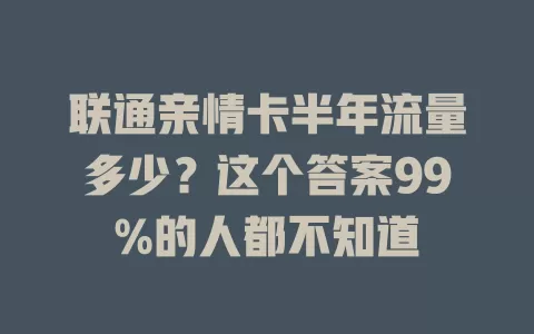 联通亲情卡半年流量多少？这个答案99%的人都不知道