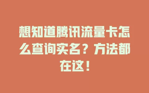 想知道腾讯流量卡怎么查询实名？方法都在这！