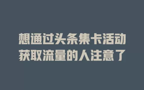 想通过头条集卡活动获取流量的人注意了