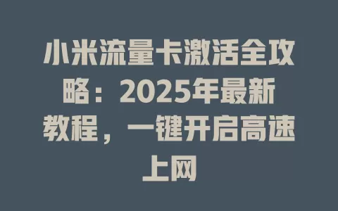 小米流量卡激活全攻略：2025年最新教程，一键开启高速上网