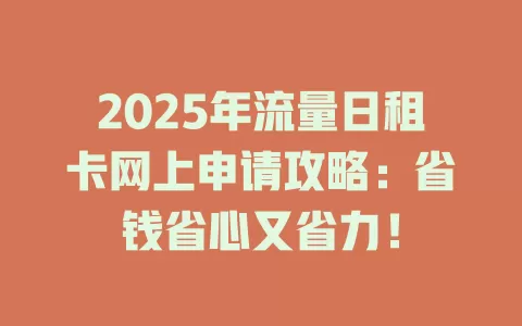 2025年流量日租卡网上申请攻略：省钱省心又省力！