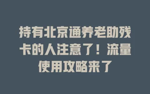 持有北京通养老助残卡的人注意了！流量使用攻略来了