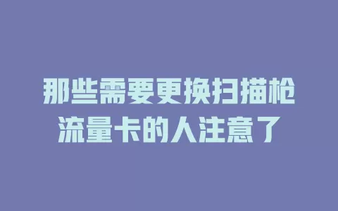 那些需要更换扫描枪流量卡的人注意了