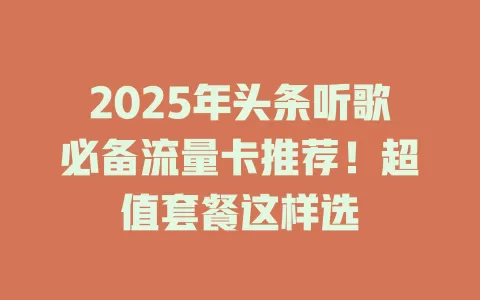 2025年头条听歌必备流量卡推荐！超值套餐这样选