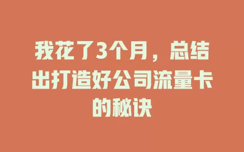我花了3个月，总结出打造好公司流量卡的秘诀