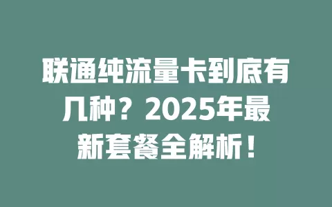 联通纯流量卡到底有几种？2025年最新套餐全解析！