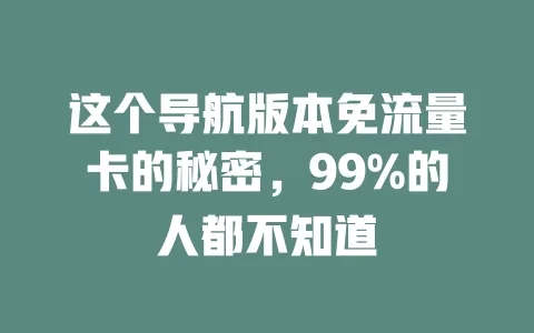 这个导航版本免流量卡的秘密，99%的人都不知道