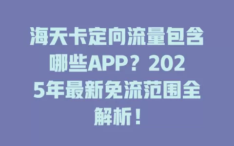 海天卡定向流量包含哪些APP？2025年最新免流范围全解析！