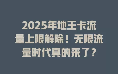 2025年地王卡流量上限解除！无限流量时代真的来了？