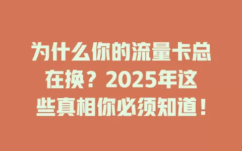 为什么你的流量卡总在换？2025年这些真相你必须知道！