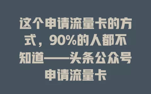 这个申请流量卡的方式，90%的人都不知道——头条公众号申请流量卡