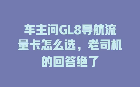 车主问GL8导航流量卡怎么选，老司机的回答绝了