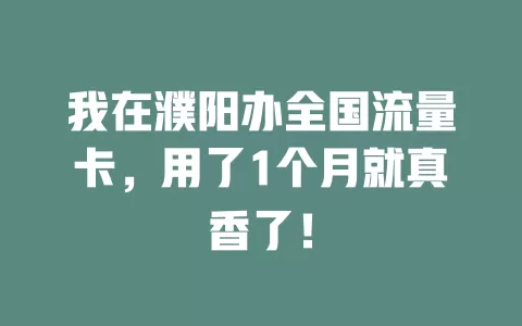 我在濮阳办全国流量卡，用了1个月就真香了！