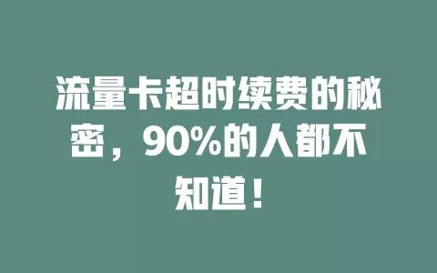 流量卡超时续费的秘密，90%的人都不知道！
