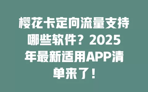 樱花卡定向流量支持哪些软件？2025年最新适用APP清单来了！