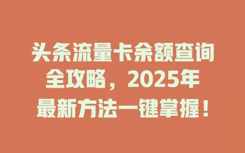 头条流量卡余额查询全攻略，2025年最新方法一键掌握！
