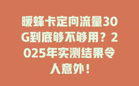 暖蜂卡定向流量30G到底够不够用？2025年实测结果令人意外！