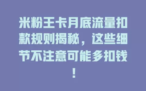 米粉王卡月底流量扣款规则揭秘，这些细节不注意可能多扣钱！
