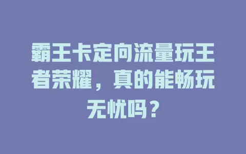 霸王卡定向流量玩王者荣耀，真的能畅玩无忧吗？