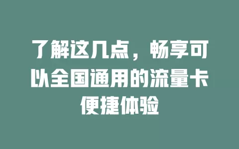 了解这几点，畅享可以全国通用的流量卡便捷体验