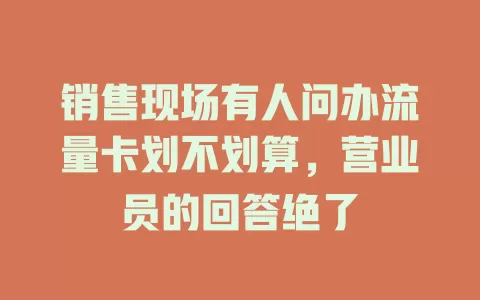 销售现场有人问办流量卡划不划算，营业员的回答绝了