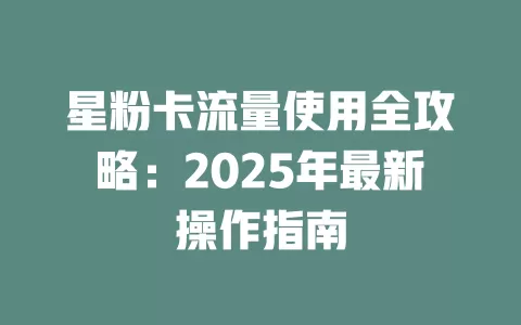 星粉卡流量使用全攻略：2025年最新操作指南