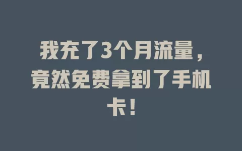 我充了3个月流量，竟然免费拿到了手机卡！