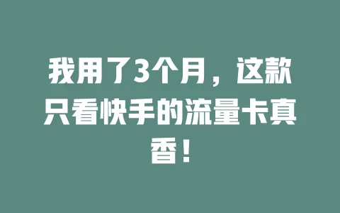 我用了3个月，这款只看快手的流量卡真香！