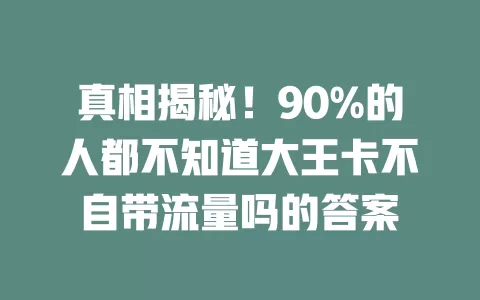 真相揭秘！90%的人都不知道大王卡不自带流量吗的答案