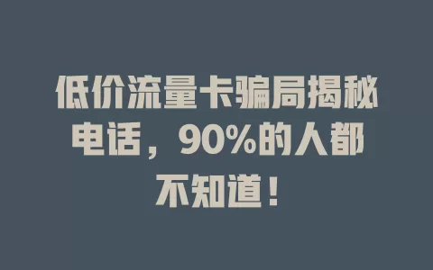 低价流量卡骗局揭秘电话，90%的人都不知道！
