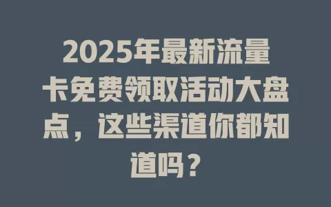 2025年最新流量卡免费领取活动大盘点，这些渠道你都知道吗？