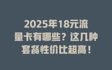 2025年18元流量卡有哪些？这几种套餐性价比超高！