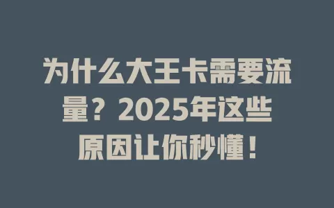 为什么大王卡需要流量？2025年这些原因让你秒懂！